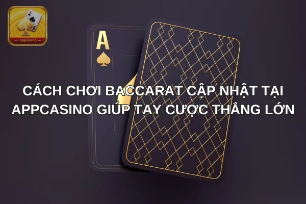 Cách Chơi Baccarat Cập Nhật Tại Appcasino Giúp Tay Cược Thắng Lớn