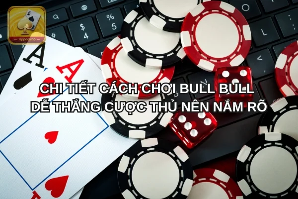 Chi tiết cách chơi Bull Bull dễ thắng cược thủ nên nắm rõ