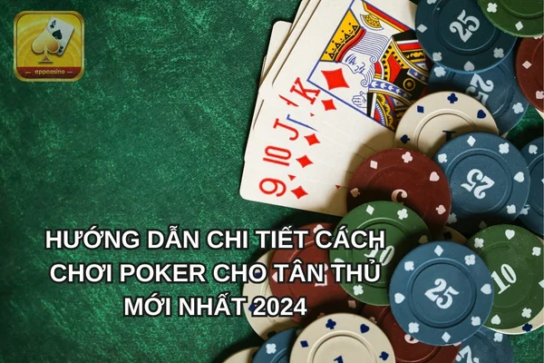 Hướng dẫn chi tiết cách chơi poker cho tân thủ mới nhất 2024