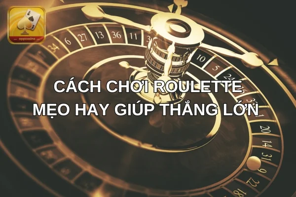 Cách Chơi Roulette Và Mẹo Hay Giúp Thắng Lớn